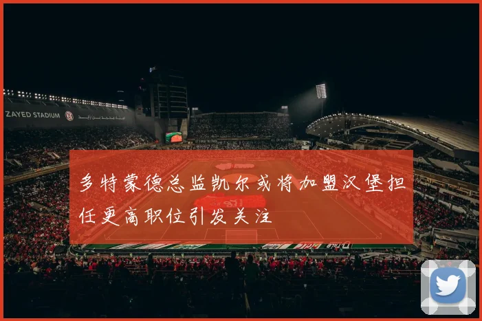 多特蒙德总监凯尔或将加盟汉堡担任更高职位引发关注