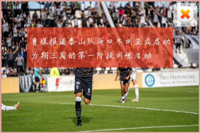 鲁媒报道泰山队海口冬训正式启动为期三周的第一阶段训练活动