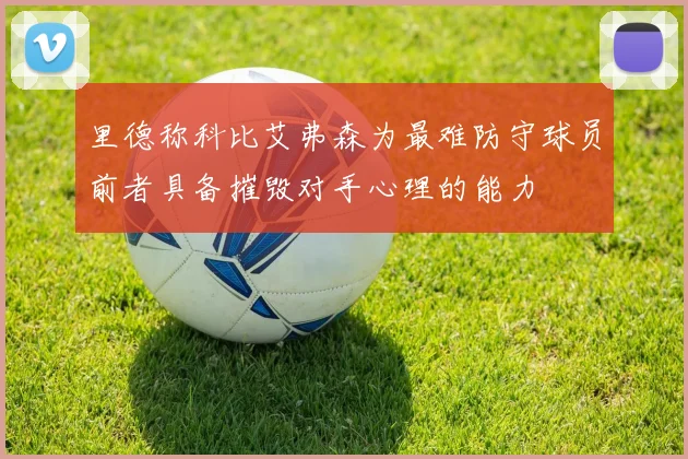 里德称科比艾弗森为最难防守球员前者具备摧毁对手心理的能力