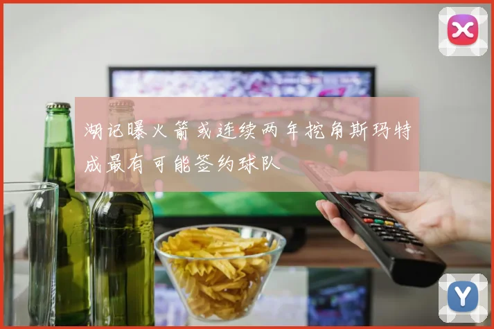 湖记曝火箭或连续两年挖角斯玛特成最有可能签约球队